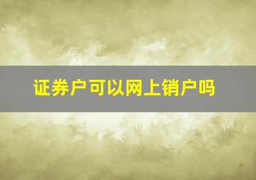 证券户可以网上销户吗