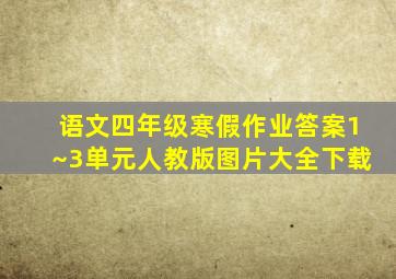 语文四年级寒假作业答案1~3单元人教版图片大全下载