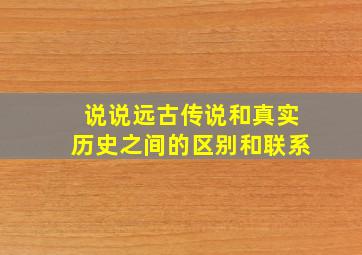 说说远古传说和真实历史之间的区别和联系