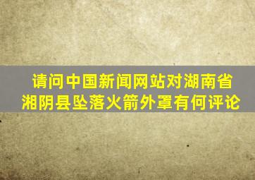 请问中国新闻网站对湖南省湘阴县坠落火箭外罩有何评论