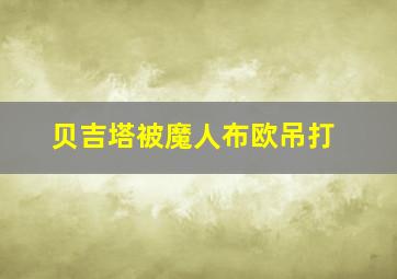 贝吉塔被魔人布欧吊打