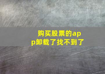 购买股票的app卸载了找不到了