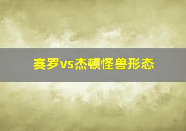 赛罗vs杰顿怪兽形态