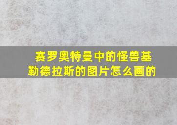 赛罗奥特曼中的怪兽基勒德拉斯的图片怎么画的