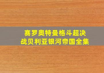 赛罗奥特曼格斗超决战贝利亚银河帝国全集