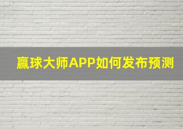 赢球大师APP如何发布预测