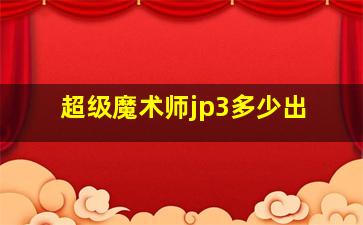 超级魔术师jp3多少出