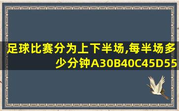 足球比赛分为上下半场,每半场多少分钟A30B40C45D55