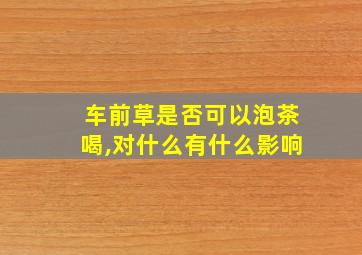 车前草是否可以泡茶喝,对什么有什么影响