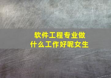 软件工程专业做什么工作好呢女生