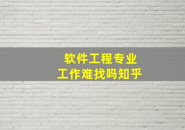 软件工程专业工作难找吗知乎