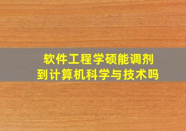 软件工程学硕能调剂到计算机科学与技术吗