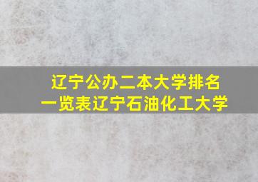 辽宁公办二本大学排名一览表辽宁石油化工大学