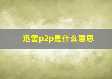 迅雷p2p是什么意思