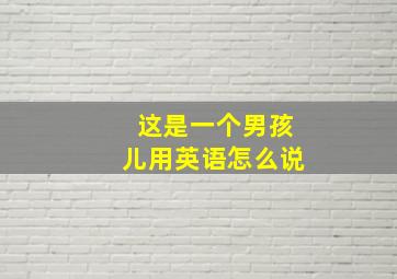 这是一个男孩儿用英语怎么说