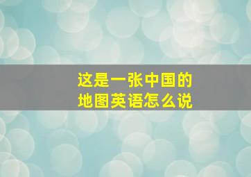 这是一张中国的地图英语怎么说