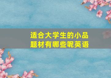 适合大学生的小品题材有哪些呢英语