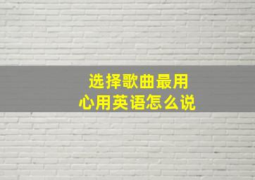 选择歌曲最用心用英语怎么说