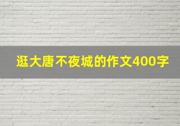 逛大唐不夜城的作文400字