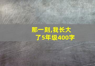 那一刻,我长大了5年级400字