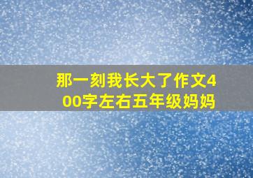 那一刻我长大了作文400字左右五年级妈妈