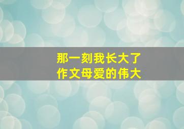 那一刻我长大了作文母爱的伟大