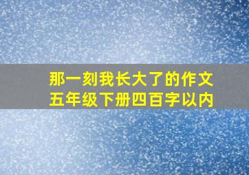 那一刻我长大了的作文五年级下册四百字以内