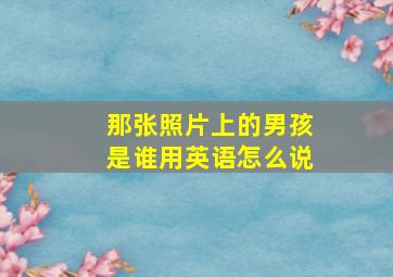 那张照片上的男孩是谁用英语怎么说