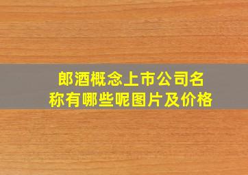 郎酒概念上市公司名称有哪些呢图片及价格