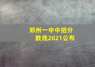 郑州一中中招分数线2021公布