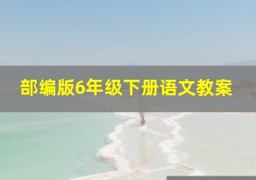 部编版6年级下册语文教案