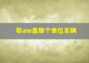 鄂aw是哪个单位车辆