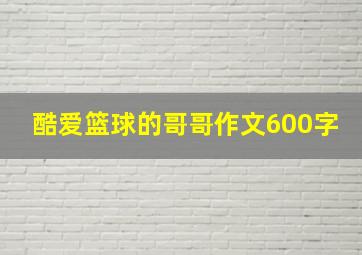 酷爱篮球的哥哥作文600字