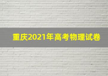 重庆2021年高考物理试卷