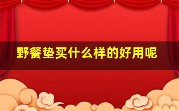 野餐垫买什么样的好用呢