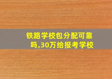 铁路学校包分配可靠吗,30万给报考学校