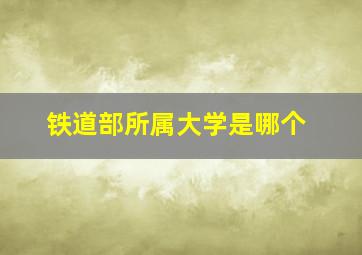 铁道部所属大学是哪个