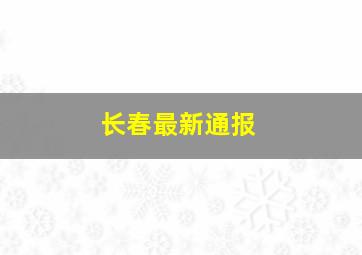 长春最新通报