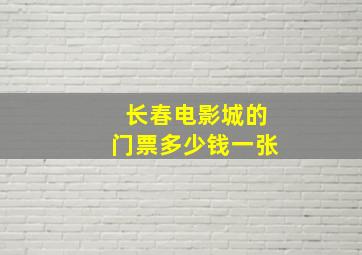 长春电影城的门票多少钱一张