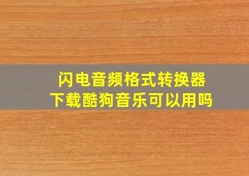 闪电音频格式转换器下载酷狗音乐可以用吗