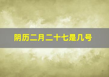 阴历二月二十七是几号