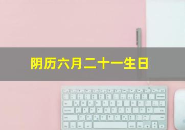 阴历六月二十一生日