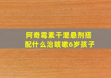 阿奇霉素干混悬剂搭配什么治咳嗽6岁孩子