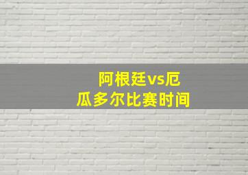 阿根廷vs厄瓜多尔比赛时间