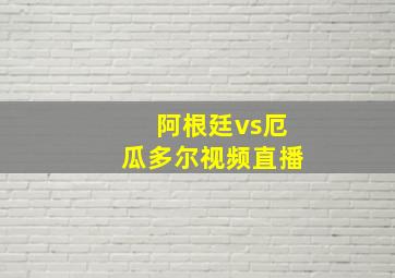 阿根廷vs厄瓜多尔视频直播