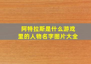 阿特拉斯是什么游戏里的人物名字图片大全