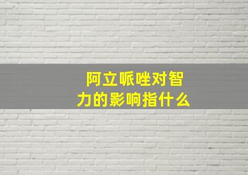 阿立哌唑对智力的影响指什么