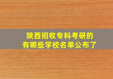 陕西招收专科考研的有哪些学校名单公布了