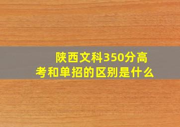 陕西文科350分高考和单招的区别是什么