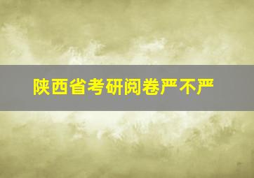 陕西省考研阅卷严不严